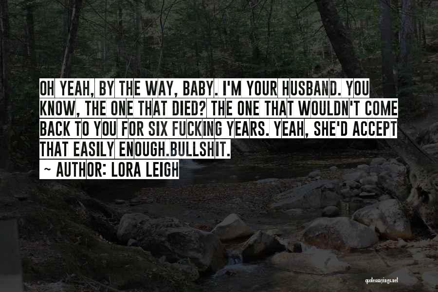 Lora Leigh Quotes: Oh Yeah, By The Way, Baby. I'm Your Husband. You Know, The One That Died? The One That Wouldn't Come