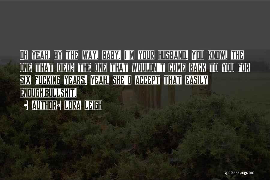 Lora Leigh Quotes: Oh Yeah, By The Way, Baby. I'm Your Husband. You Know, The One That Died? The One That Wouldn't Come