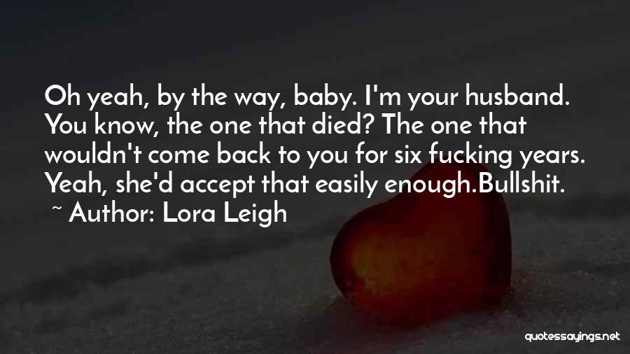 Lora Leigh Quotes: Oh Yeah, By The Way, Baby. I'm Your Husband. You Know, The One That Died? The One That Wouldn't Come