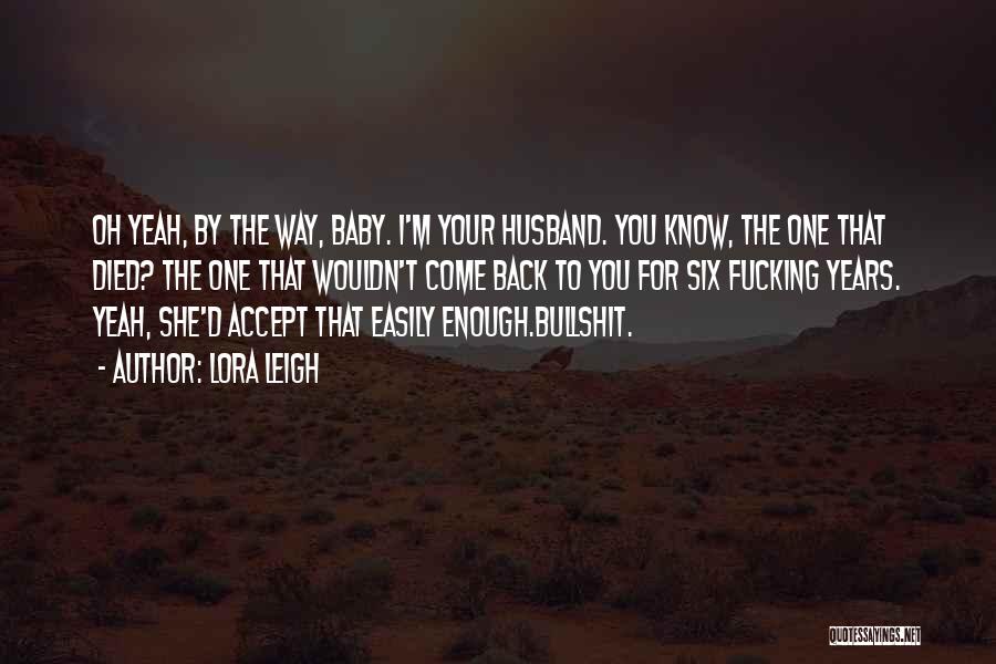 Lora Leigh Quotes: Oh Yeah, By The Way, Baby. I'm Your Husband. You Know, The One That Died? The One That Wouldn't Come