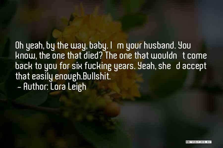 Lora Leigh Quotes: Oh Yeah, By The Way, Baby. I'm Your Husband. You Know, The One That Died? The One That Wouldn't Come