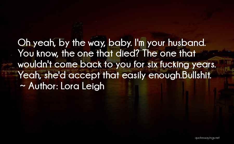 Lora Leigh Quotes: Oh Yeah, By The Way, Baby. I'm Your Husband. You Know, The One That Died? The One That Wouldn't Come