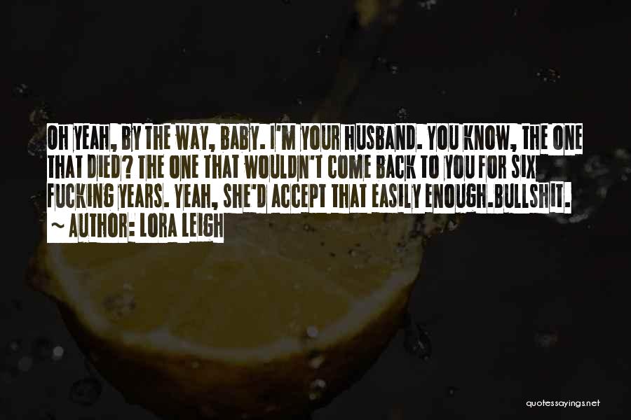 Lora Leigh Quotes: Oh Yeah, By The Way, Baby. I'm Your Husband. You Know, The One That Died? The One That Wouldn't Come