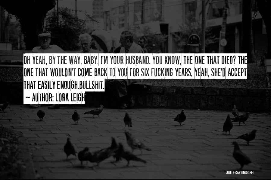 Lora Leigh Quotes: Oh Yeah, By The Way, Baby. I'm Your Husband. You Know, The One That Died? The One That Wouldn't Come