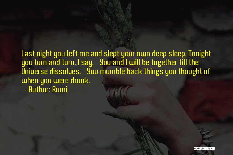 Rumi Quotes: Last Night You Left Me And Slept Your Own Deep Sleep. Tonight You Turn And Turn. I Say, 'you And