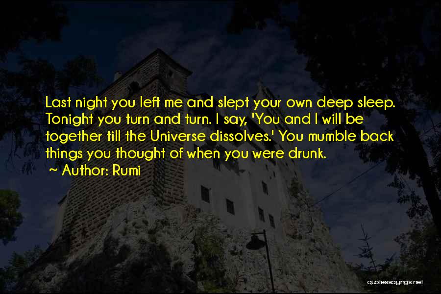 Rumi Quotes: Last Night You Left Me And Slept Your Own Deep Sleep. Tonight You Turn And Turn. I Say, 'you And