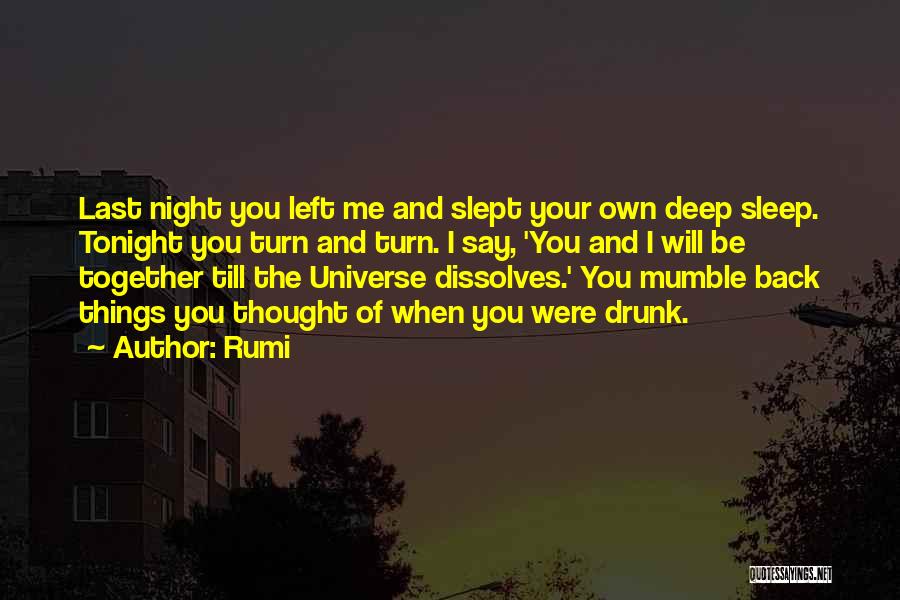 Rumi Quotes: Last Night You Left Me And Slept Your Own Deep Sleep. Tonight You Turn And Turn. I Say, 'you And