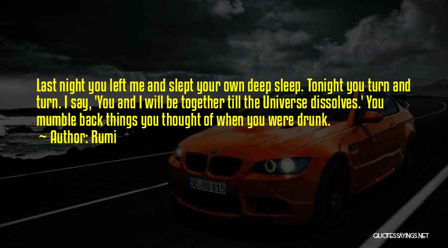 Rumi Quotes: Last Night You Left Me And Slept Your Own Deep Sleep. Tonight You Turn And Turn. I Say, 'you And