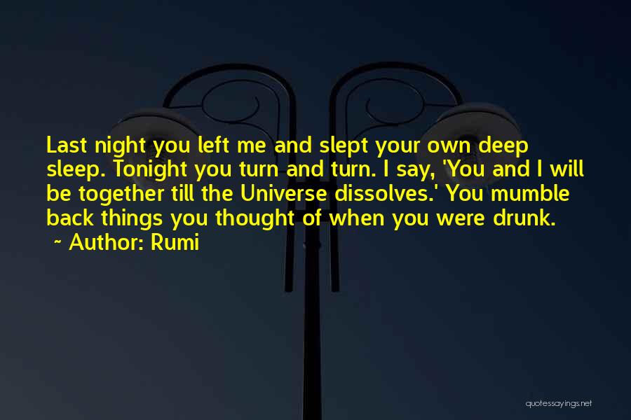 Rumi Quotes: Last Night You Left Me And Slept Your Own Deep Sleep. Tonight You Turn And Turn. I Say, 'you And