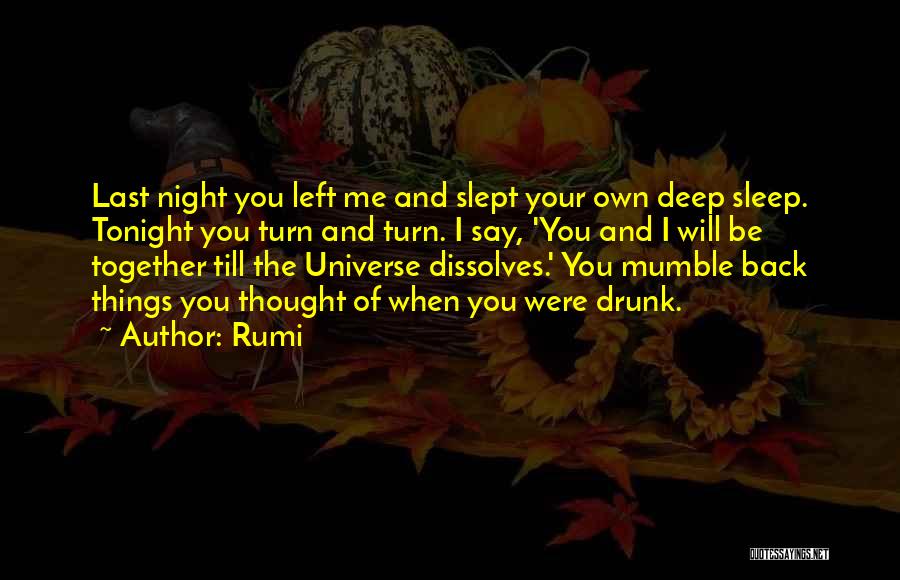 Rumi Quotes: Last Night You Left Me And Slept Your Own Deep Sleep. Tonight You Turn And Turn. I Say, 'you And