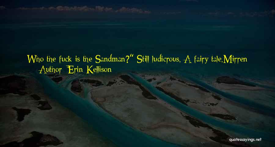 Erin Kellison Quotes: Who The Fuck Is The Sandman? Still Ludicrous. A Fairy Tale.mirren Crossed Her Legs And Shifted In Her Seat. Elvis