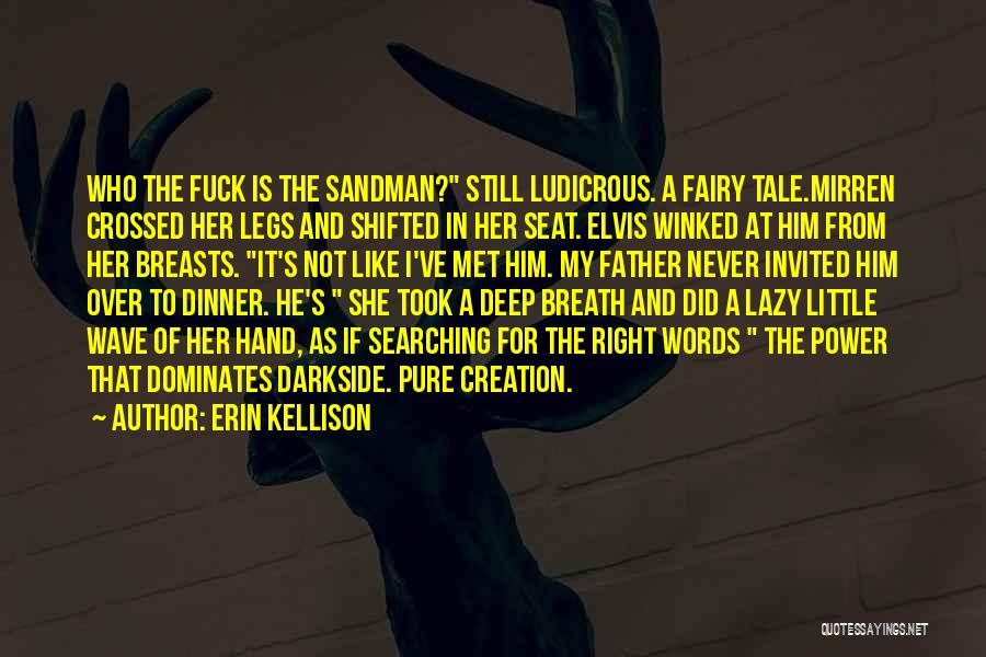 Erin Kellison Quotes: Who The Fuck Is The Sandman? Still Ludicrous. A Fairy Tale.mirren Crossed Her Legs And Shifted In Her Seat. Elvis