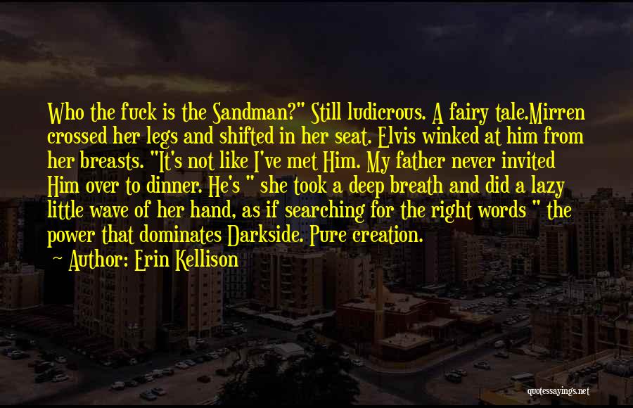 Erin Kellison Quotes: Who The Fuck Is The Sandman? Still Ludicrous. A Fairy Tale.mirren Crossed Her Legs And Shifted In Her Seat. Elvis