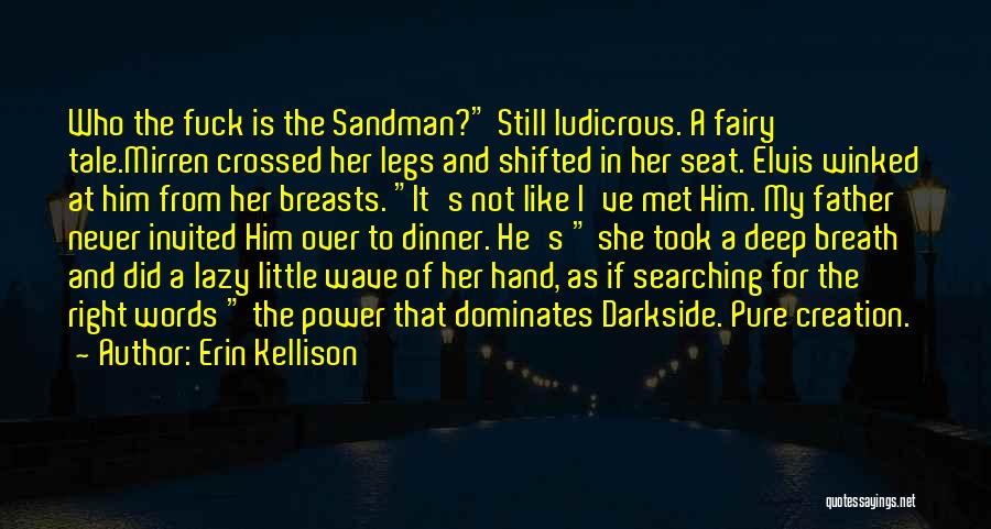 Erin Kellison Quotes: Who The Fuck Is The Sandman? Still Ludicrous. A Fairy Tale.mirren Crossed Her Legs And Shifted In Her Seat. Elvis