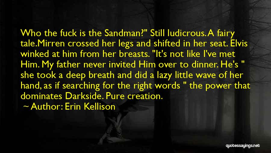 Erin Kellison Quotes: Who The Fuck Is The Sandman? Still Ludicrous. A Fairy Tale.mirren Crossed Her Legs And Shifted In Her Seat. Elvis