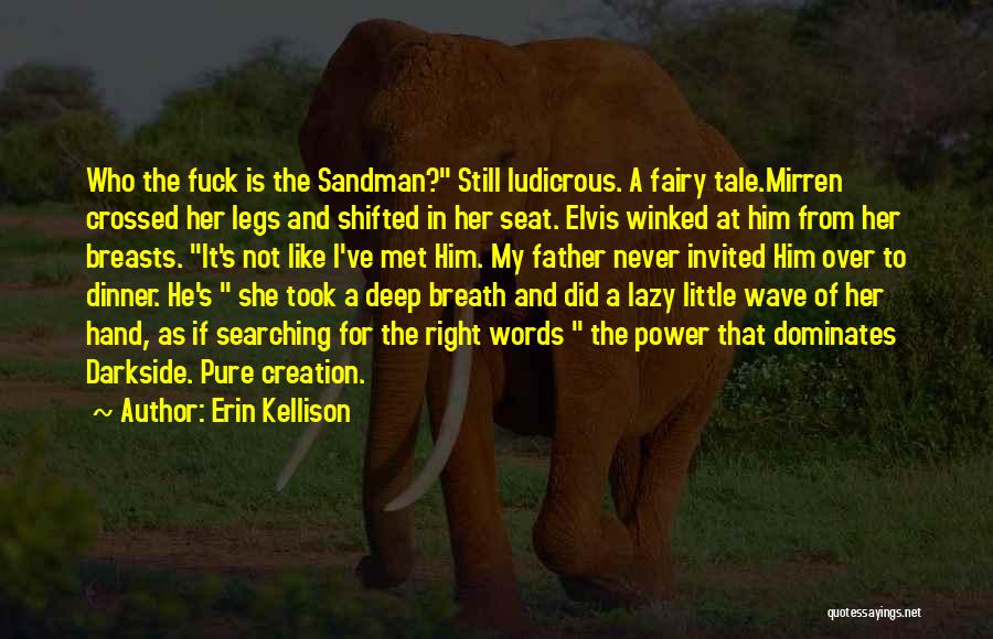 Erin Kellison Quotes: Who The Fuck Is The Sandman? Still Ludicrous. A Fairy Tale.mirren Crossed Her Legs And Shifted In Her Seat. Elvis