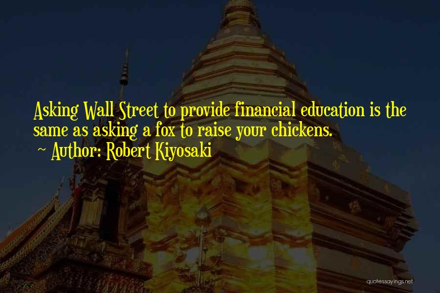 Robert Kiyosaki Quotes: Asking Wall Street To Provide Financial Education Is The Same As Asking A Fox To Raise Your Chickens.