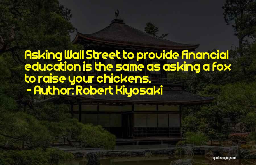 Robert Kiyosaki Quotes: Asking Wall Street To Provide Financial Education Is The Same As Asking A Fox To Raise Your Chickens.