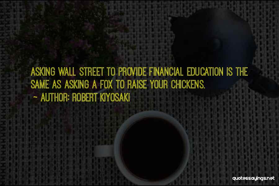Robert Kiyosaki Quotes: Asking Wall Street To Provide Financial Education Is The Same As Asking A Fox To Raise Your Chickens.