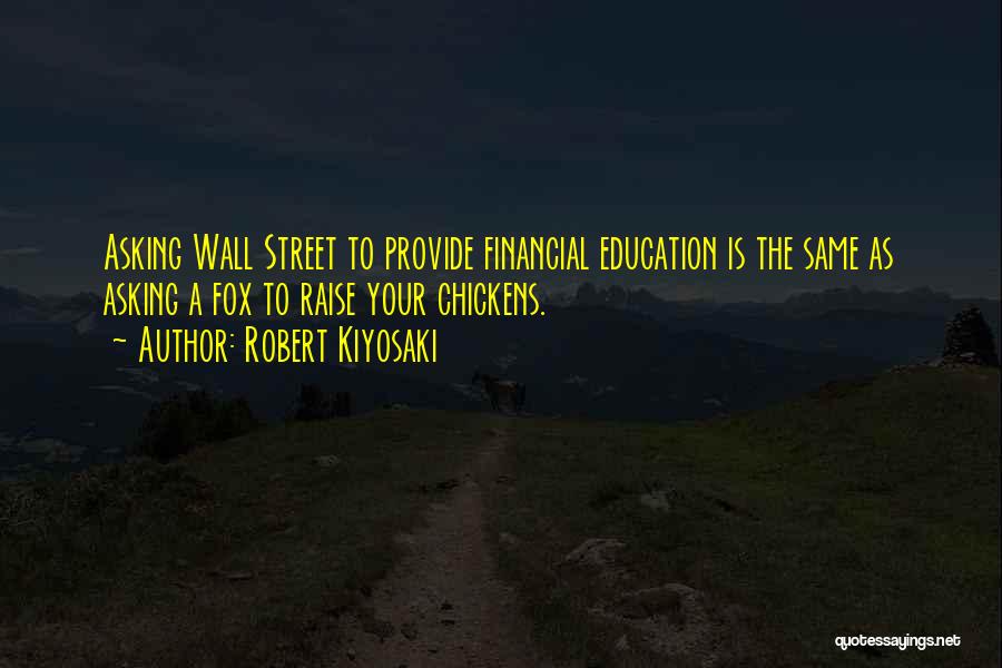 Robert Kiyosaki Quotes: Asking Wall Street To Provide Financial Education Is The Same As Asking A Fox To Raise Your Chickens.