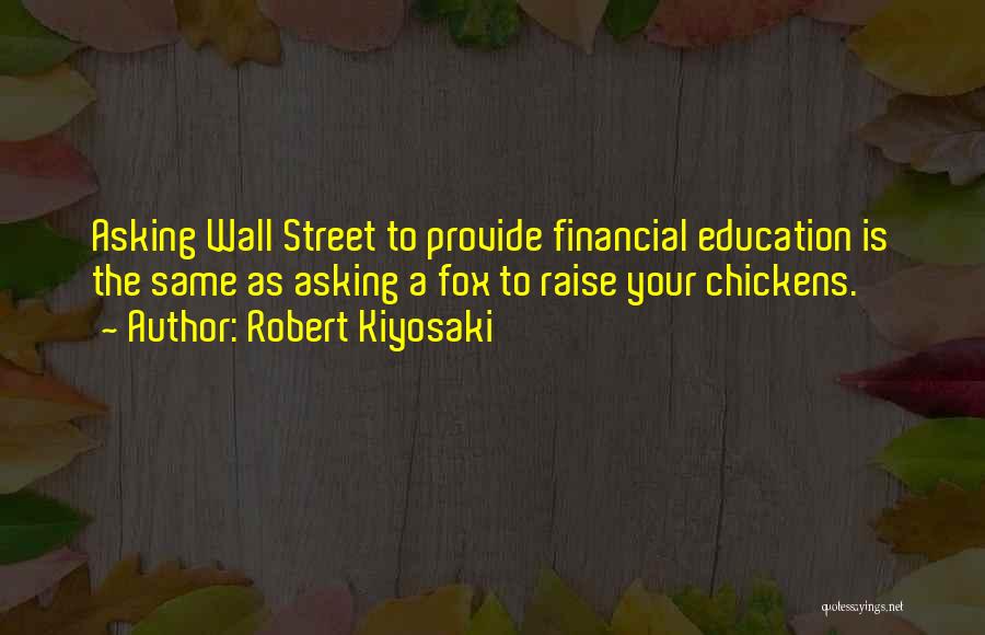 Robert Kiyosaki Quotes: Asking Wall Street To Provide Financial Education Is The Same As Asking A Fox To Raise Your Chickens.