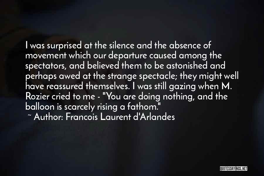 Francois Laurent D'Arlandes Quotes: I Was Surprised At The Silence And The Absence Of Movement Which Our Departure Caused Among The Spectators, And Believed