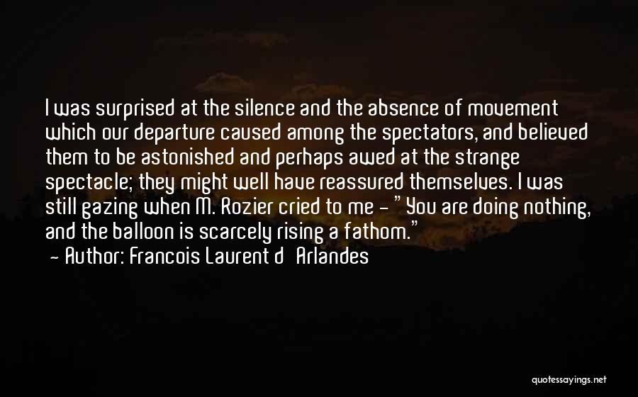 Francois Laurent D'Arlandes Quotes: I Was Surprised At The Silence And The Absence Of Movement Which Our Departure Caused Among The Spectators, And Believed