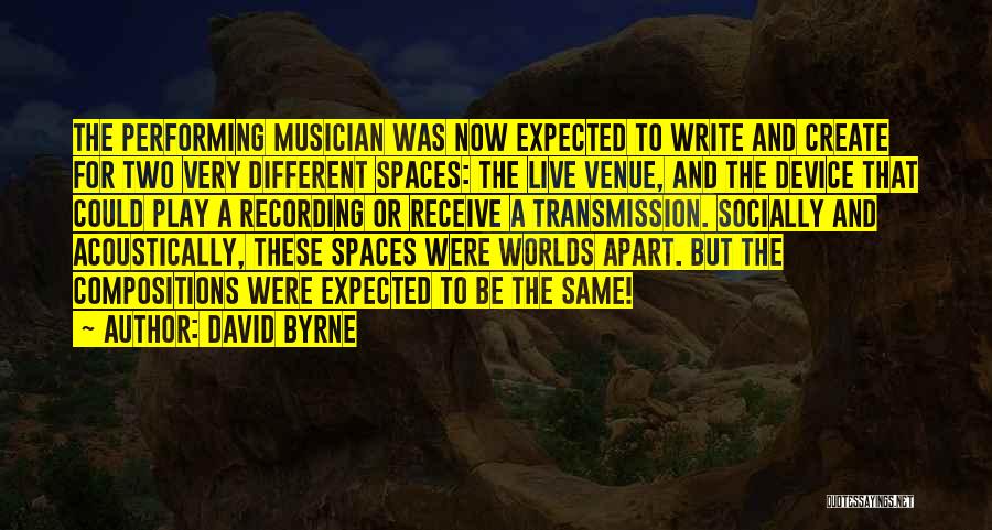 David Byrne Quotes: The Performing Musician Was Now Expected To Write And Create For Two Very Different Spaces: The Live Venue, And The