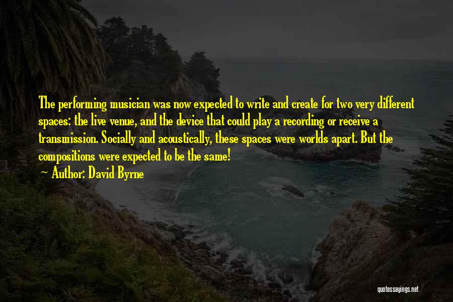 David Byrne Quotes: The Performing Musician Was Now Expected To Write And Create For Two Very Different Spaces: The Live Venue, And The