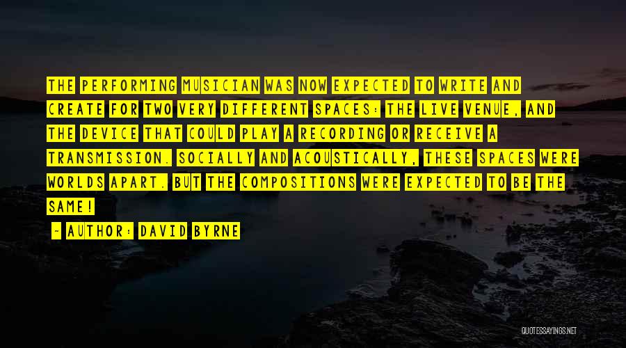 David Byrne Quotes: The Performing Musician Was Now Expected To Write And Create For Two Very Different Spaces: The Live Venue, And The