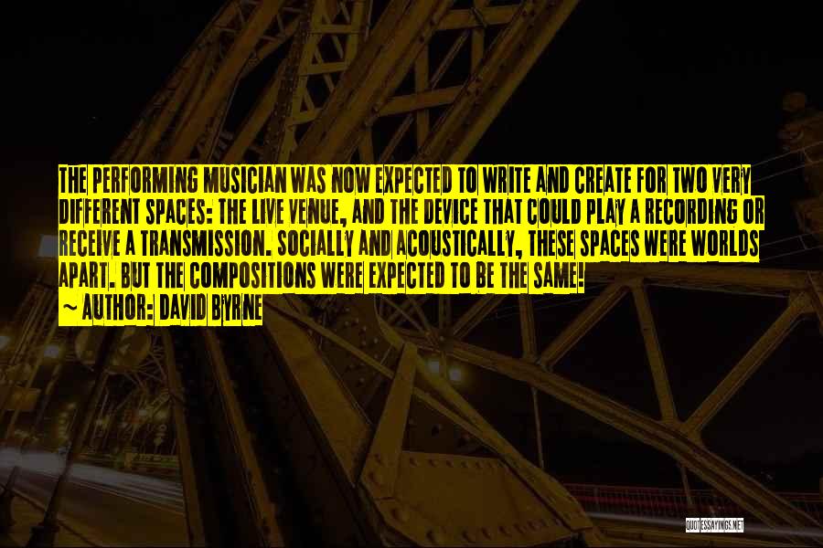 David Byrne Quotes: The Performing Musician Was Now Expected To Write And Create For Two Very Different Spaces: The Live Venue, And The