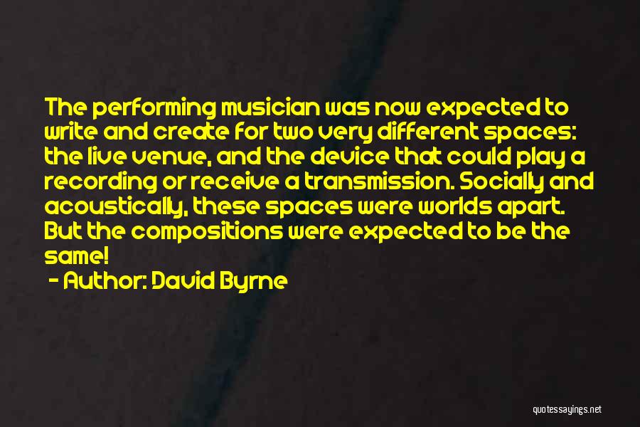 David Byrne Quotes: The Performing Musician Was Now Expected To Write And Create For Two Very Different Spaces: The Live Venue, And The