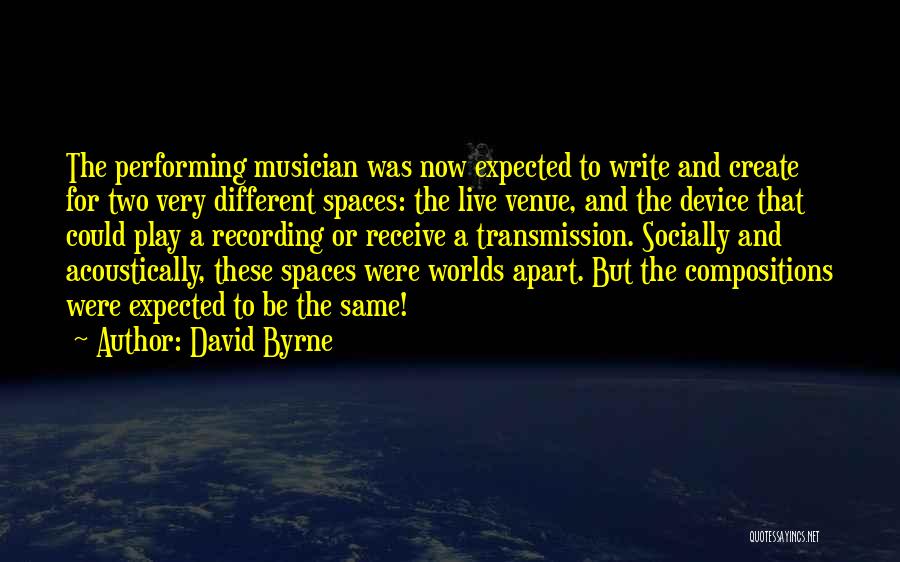 David Byrne Quotes: The Performing Musician Was Now Expected To Write And Create For Two Very Different Spaces: The Live Venue, And The