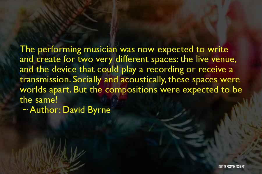 David Byrne Quotes: The Performing Musician Was Now Expected To Write And Create For Two Very Different Spaces: The Live Venue, And The