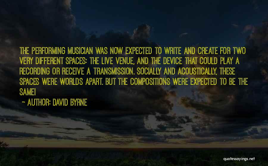David Byrne Quotes: The Performing Musician Was Now Expected To Write And Create For Two Very Different Spaces: The Live Venue, And The