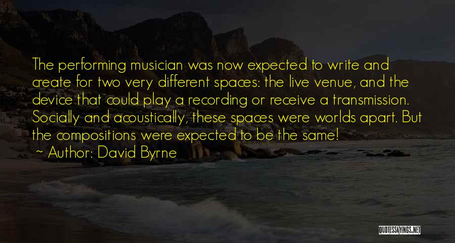 David Byrne Quotes: The Performing Musician Was Now Expected To Write And Create For Two Very Different Spaces: The Live Venue, And The