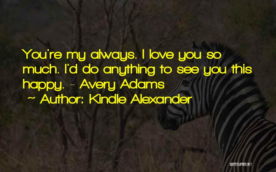 Kindle Alexander Quotes: You're My Always. I Love You So Much. I'd Do Anything To See You This Happy. - Avery Adams