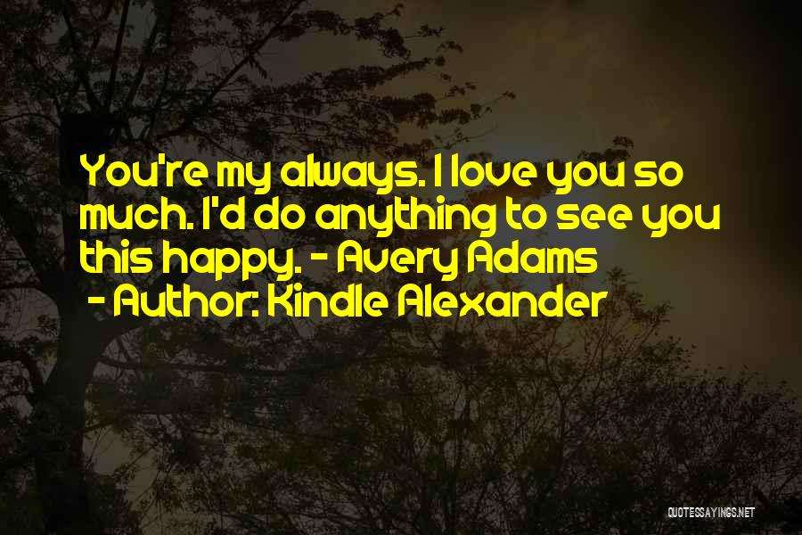 Kindle Alexander Quotes: You're My Always. I Love You So Much. I'd Do Anything To See You This Happy. - Avery Adams