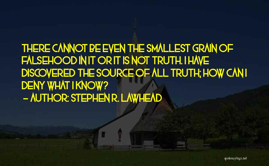 Stephen R. Lawhead Quotes: There Cannot Be Even The Smallest Grain Of Falsehood In It Or It Is Not Truth. I Have Discovered The
