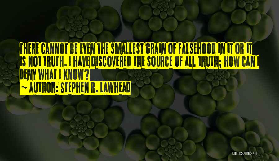 Stephen R. Lawhead Quotes: There Cannot Be Even The Smallest Grain Of Falsehood In It Or It Is Not Truth. I Have Discovered The