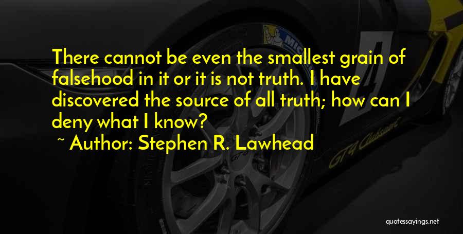 Stephen R. Lawhead Quotes: There Cannot Be Even The Smallest Grain Of Falsehood In It Or It Is Not Truth. I Have Discovered The