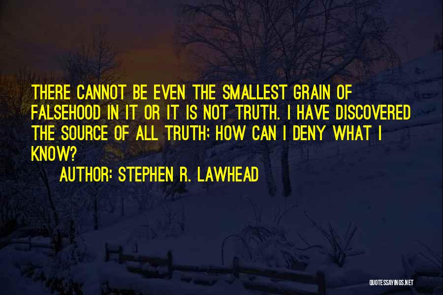 Stephen R. Lawhead Quotes: There Cannot Be Even The Smallest Grain Of Falsehood In It Or It Is Not Truth. I Have Discovered The