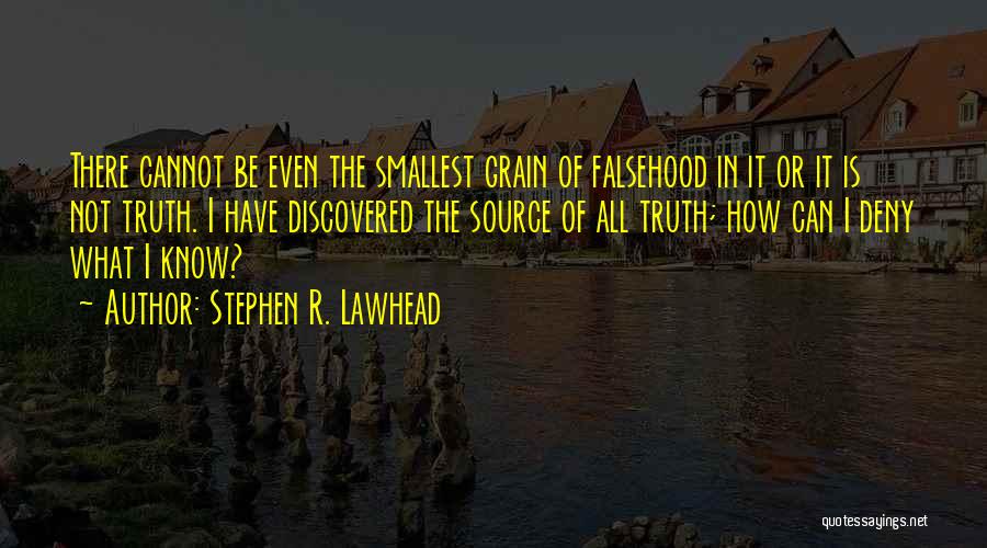 Stephen R. Lawhead Quotes: There Cannot Be Even The Smallest Grain Of Falsehood In It Or It Is Not Truth. I Have Discovered The