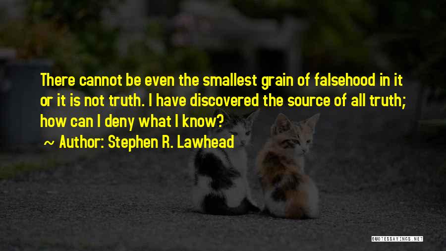 Stephen R. Lawhead Quotes: There Cannot Be Even The Smallest Grain Of Falsehood In It Or It Is Not Truth. I Have Discovered The