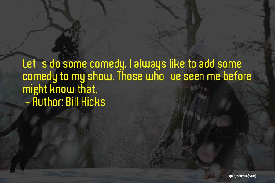 Bill Hicks Quotes: Let's Do Some Comedy. I Always Like To Add Some Comedy To My Show. Those Who've Seen Me Before Might