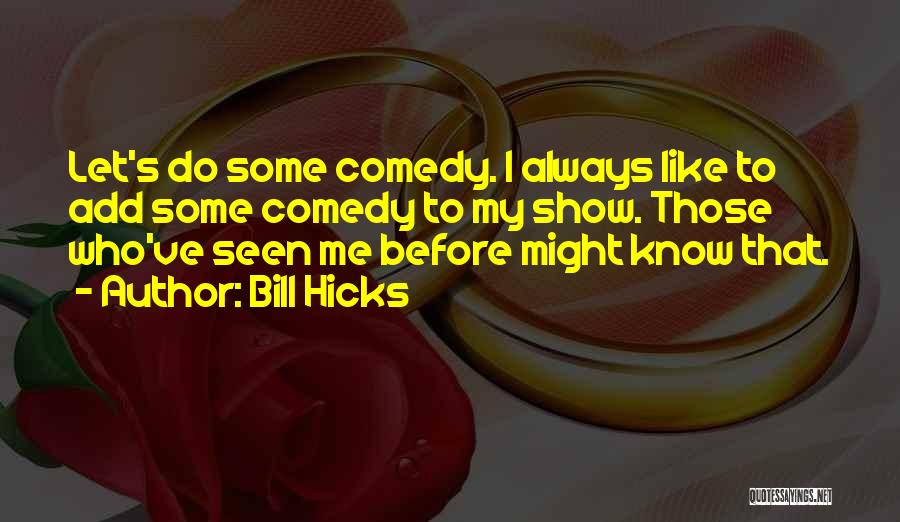 Bill Hicks Quotes: Let's Do Some Comedy. I Always Like To Add Some Comedy To My Show. Those Who've Seen Me Before Might