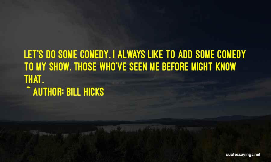 Bill Hicks Quotes: Let's Do Some Comedy. I Always Like To Add Some Comedy To My Show. Those Who've Seen Me Before Might