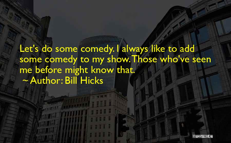 Bill Hicks Quotes: Let's Do Some Comedy. I Always Like To Add Some Comedy To My Show. Those Who've Seen Me Before Might