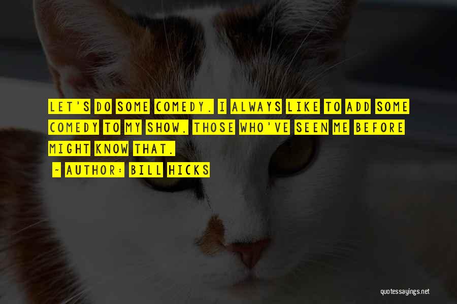 Bill Hicks Quotes: Let's Do Some Comedy. I Always Like To Add Some Comedy To My Show. Those Who've Seen Me Before Might