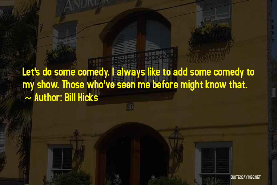 Bill Hicks Quotes: Let's Do Some Comedy. I Always Like To Add Some Comedy To My Show. Those Who've Seen Me Before Might